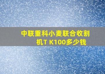 中联重科小麦联合收割机T K100多少钱